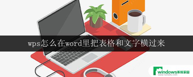 wps怎么在word里把表格和文字横过来 如何在wps word中将表格和文字横过来展示