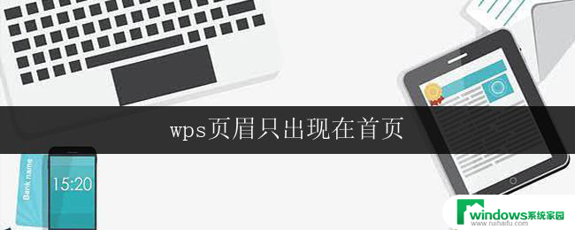 wps页眉只出现在首页 wps首页页眉只出现在第一页