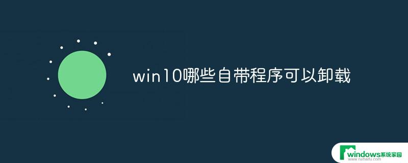 win10可卸载的无用系统软件有哪些 Win10自带程序卸载方法