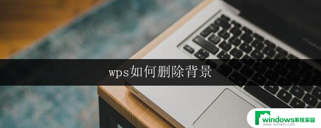 wps如何删除背景 wps如何删除图片背景