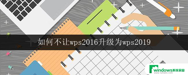 如何不让wps2016升级为wps2019 wps2016如何停止自动升级为wps2019