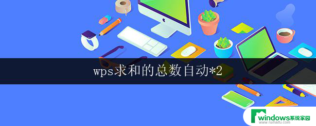 wps求和的总数自动*2 wps求和的总数自动加倍