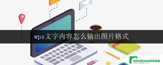 wps文字内容怎么输出图片格式 wps文字输出图片格式的方法