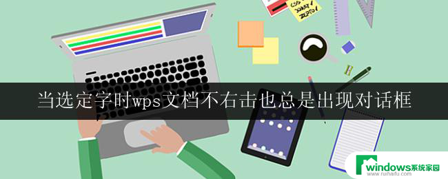 当选定字时wps文档不右击也总是出现对话框 wps文档右击不出现对话框