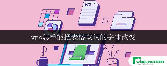 wps怎样能把表格默认的字体改变 怎样将wps表格的默认字体更改