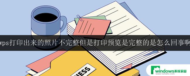 wps打印出来的照片不完整但是打印预览是完整的是怎么回事啊 wps打印照片不完整原因