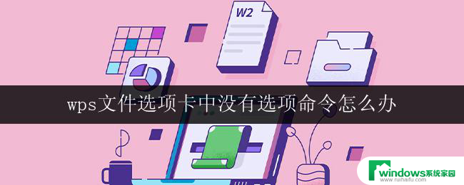 wps文件选项卡中没有选项命令怎么办 wps文件选项卡中没有选项命令怎么办