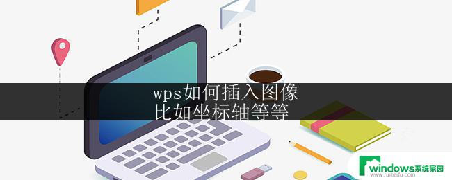 wps如何插入图像
比如坐标轴等等 wps如何插入图像并添加坐标轴