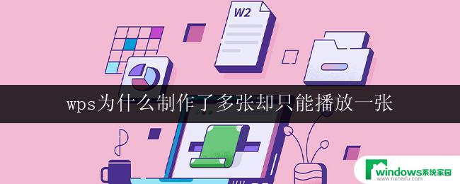 wps为什么制作了多张却只能播放一张 wps为什么制作了多张却只能播放一张的原因是什么