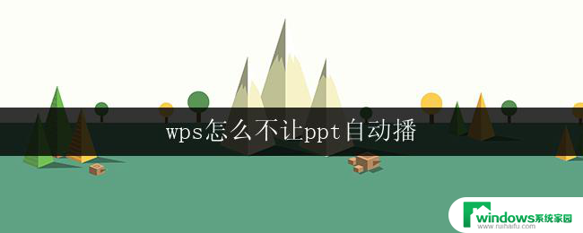 wps怎么不让ppt自动播 wps ppt自动播放怎么关闭