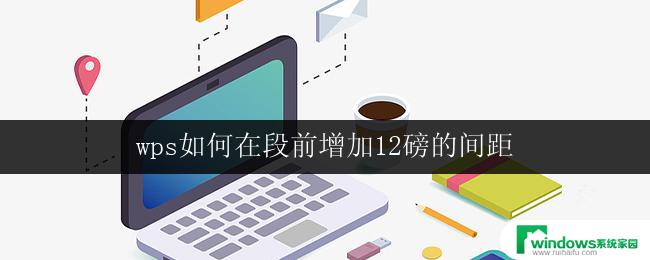 wps如何在段前增加12磅的间距 wps段落前增加12磅间距的步骤