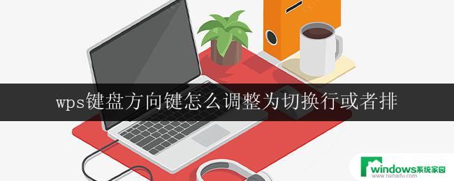 wps键盘方向键怎么调整为切换行或者排 wps键盘方向键如何调整为切换行