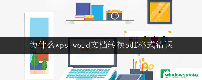 为什么wps word文档转换pdf格式错误 如何避免wps word文档转换为pdf格式时出现错误