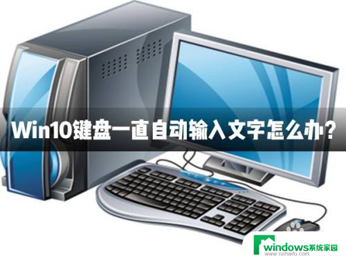 键盘不停输入 Win10键盘不断自动输入文字怎么办