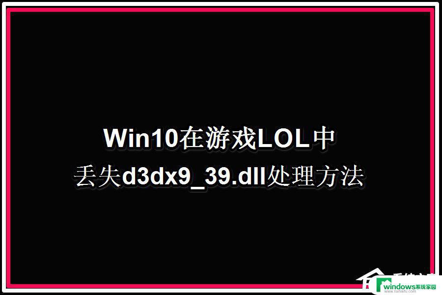 d3dx9 39.dll丢失怎么解决 Win10系统玩LOL时出现d3dx9 39.dll文件错误提示怎样解决