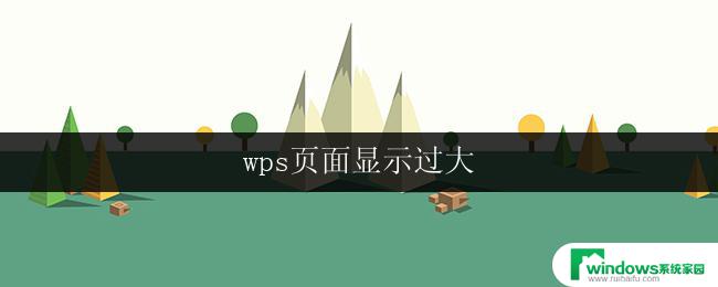 wps页面显示过大 wps页面显示过大如何调整