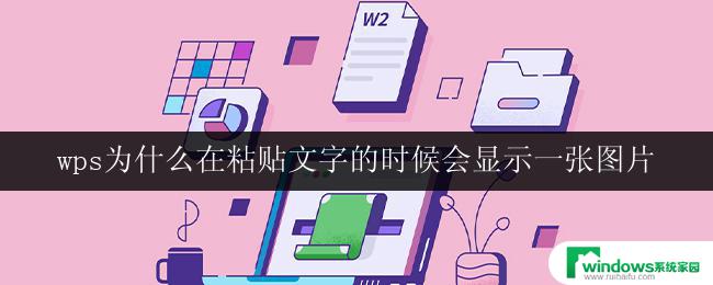 wps为什么在粘贴文字的时候会显示一张图片 wps粘贴文本为什么会显示图片