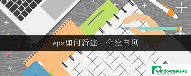 wps如何新建一个空白页 wps如何在现有文档中新建一个空白页