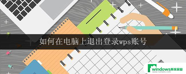 如何在电脑上退出登录wps账号 wps账号在电脑上怎么退出登录