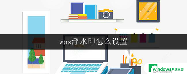 wps浮水印怎么设置 wps文字浮水印怎么设置