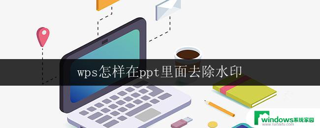 wps怎样在ppt里面去除水印 怎样在wps ppt中去掉水印