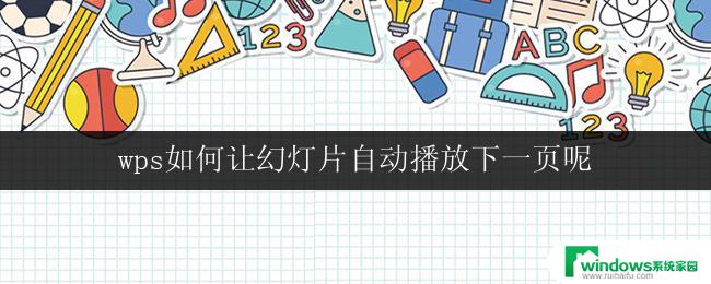 wps如何让幻灯片自动播放下一页呢 如何让wps幻灯片自动切换到下一页