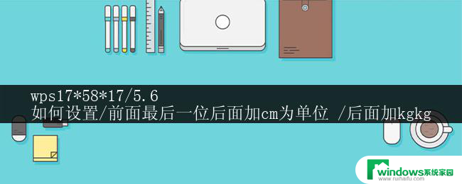 wps17*58*17/5.6
如何设置/前面最后一位后面加cm为单位 /后面加kgkg wps17*58*17/5.6如何设置
