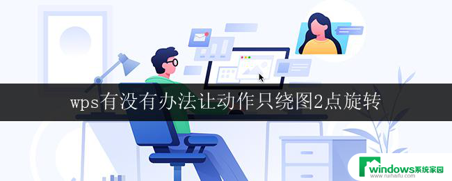 wps有没有办法让动作只绕图2点旋转 wps怎么让动作只绕图2点旋转