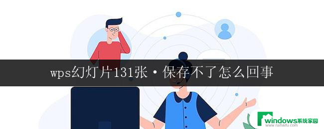 wps幻灯片131张·保存不了怎么回事 wps幻灯片保存不了131张怎么解决