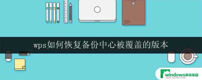 wps如何恢复备份中心被覆盖的版本 如何恢复被覆盖的wps备份中心版本