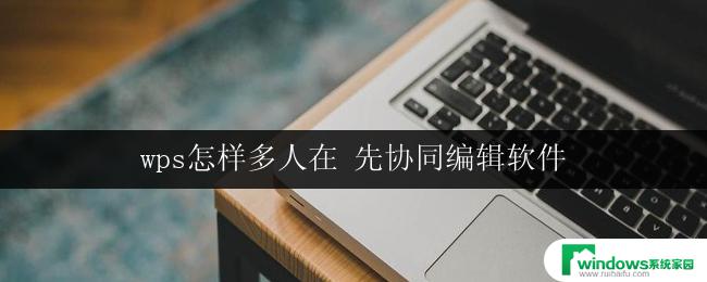 wps怎样多人在 先协同编辑软件 wps多人协同编辑软件使用方法