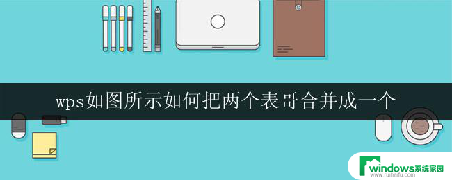 wps如图所示如何把两个表哥合并成一个 wps如何合并两个表格