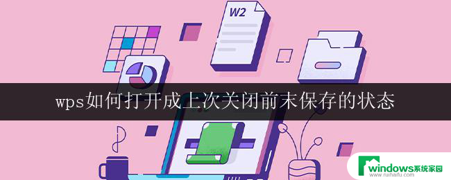 wps如何打开成上次关闭前末保存的状态 wps如何恢复上次关闭前的未保存状态