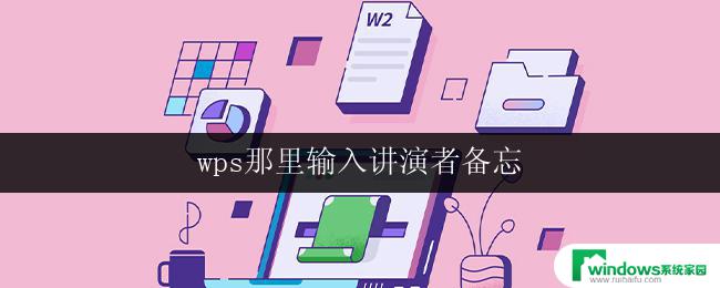 wps那里输入讲演者备忘 wps如何输入讲演者备忘