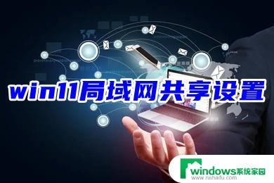 win11打开局域网共享 Windows 11局域网共享设置方法