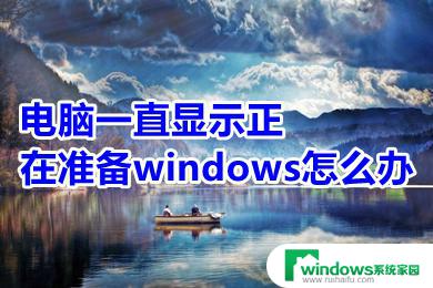 电脑一直windows正在准备 如何解决电脑一直显示正在准备windows的问题