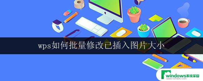 wps如何批量修改已插入图片大小 wps如何批量修改已插入图片大小尺寸