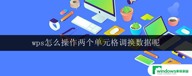 wps怎么操作两个单元格调换数据呢 wps表格怎么互换两个单元格的数据