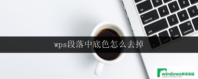 wps段落中底色怎么去掉 怎样在wps段落中去掉底色