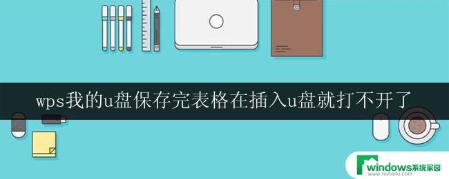 wps我的u盘保存完表格在插入u盘就打不开了 wps我的u盘保存的表格无法正常访问