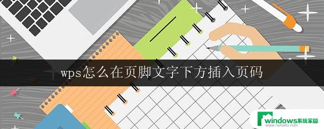 wps怎么在页脚文字下方插入页码 如何在wps文字中页脚文字下方添加页码