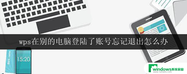 wps在别的电脑登陆了账号忘记退出怎么办 忘记在其他电脑上退出wps账号怎么办