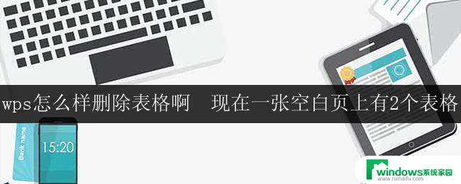 wps怎么样删除表格啊  现在一张空白页上有2个表格 空白页上有多个表格怎么删除