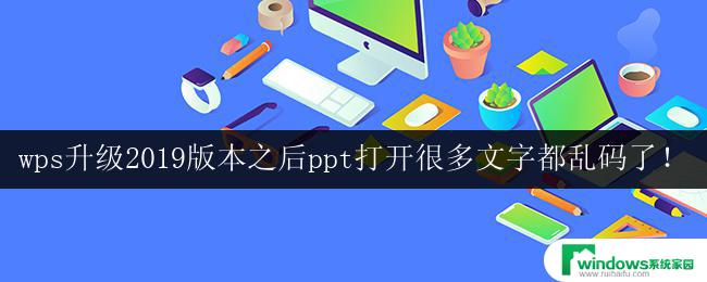 wps升级2019版本之后ppt打开很多文字都乱码了！ wps升级后ppt打开文字乱码怎么办