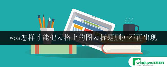 wps怎样才能把表格上的图表标题删掉不再出现 怎样在wps表格中去除图表上的标题