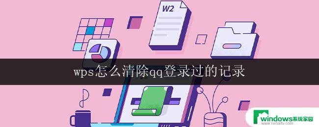 wps怎么清除qq登录过的记录 wps怎么清除qq登录记录