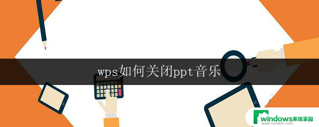 wps如何关闭ppt音乐 如何关闭wps演示文稿中的音乐