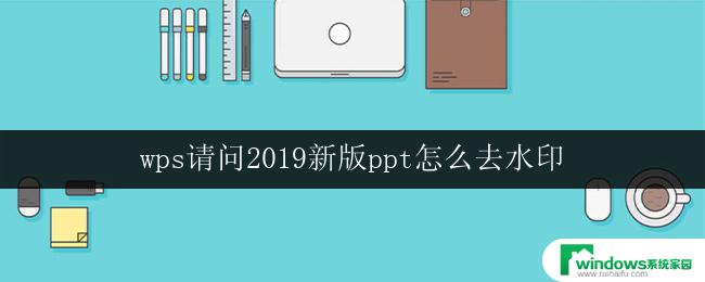 wps请问2019新版ppt怎么去水印 wps 2019新版ppt去水印方法