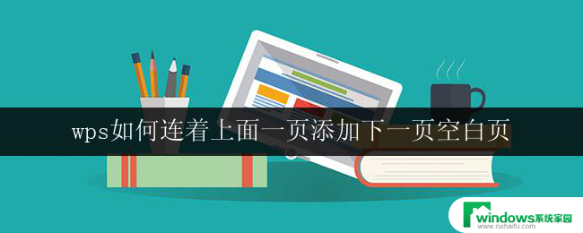 wps如何连着上面一页添加下一页空白页 wps如何在上一页和下一页之间添加空白页