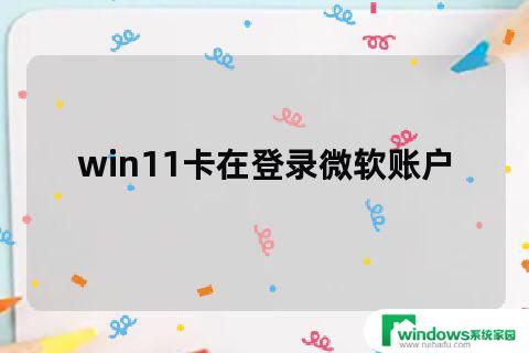 win11登录卡在微软账户 win11开机卡在microsoft账户登录页面怎么办